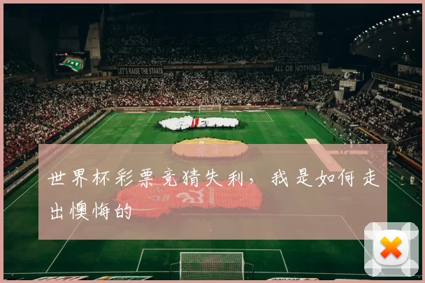 世界杯彩票竞猜失利,我是如何走出懊悔的