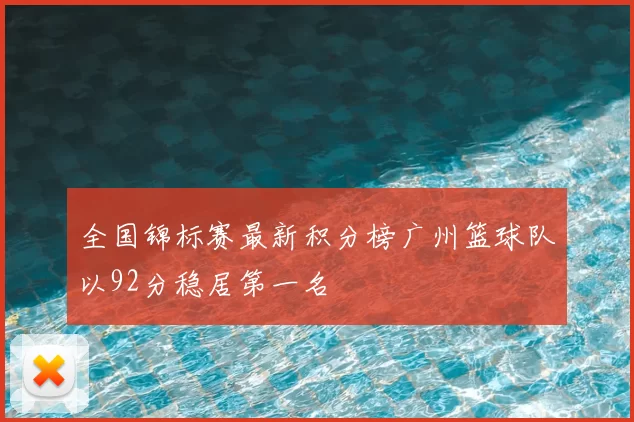 全国锦标赛最新积分榜广州篮球队以92分稳居第一名