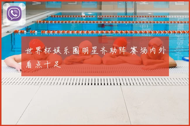 世界杯娱乐圈明星齐助阵 赛场内外看点十足