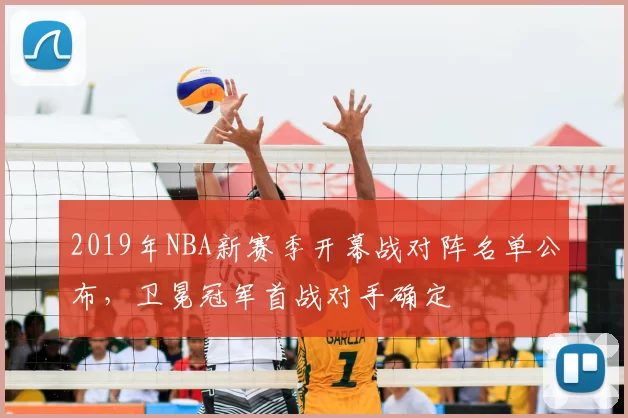 2019年NBA新赛季开幕战对阵名单公布,卫冕冠军首战对手确定