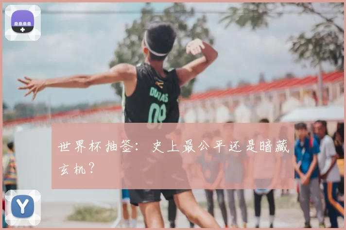 世界杯抽签：史上最公平还是暗藏玄机？