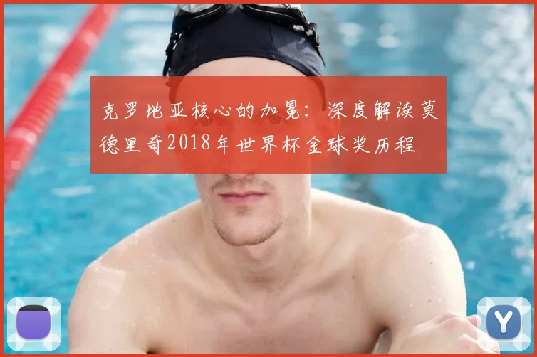 克罗地亚核心的加冕:深度解读莫德里奇2018年世界杯金球奖历程