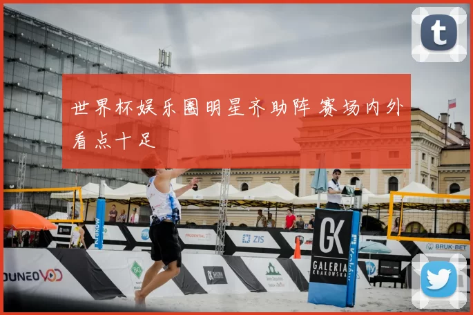 世界杯娱乐圈明星齐助阵 赛场内外看点十足