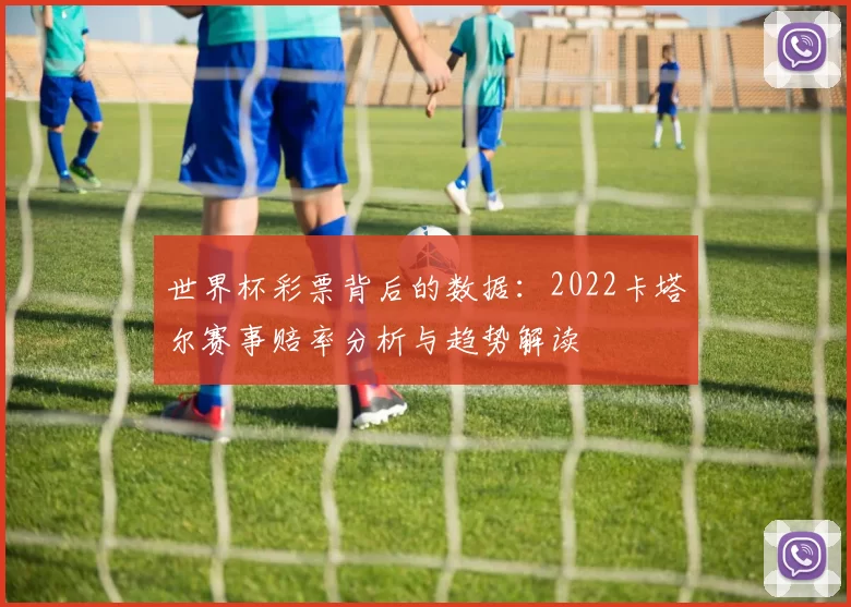 世界杯彩票背后的数据：2022卡塔尔赛事赔率分析与趋势解读