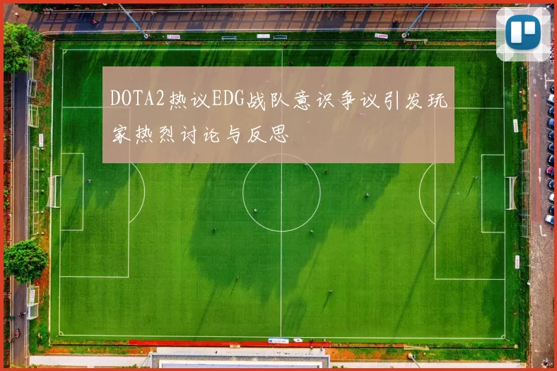 DOTA2热议EDG战队意识争议引发玩家热烈讨论与反思