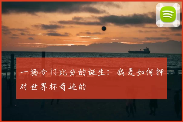 一场冷门比分的诞生：我是如何押对世界杯奇迹的