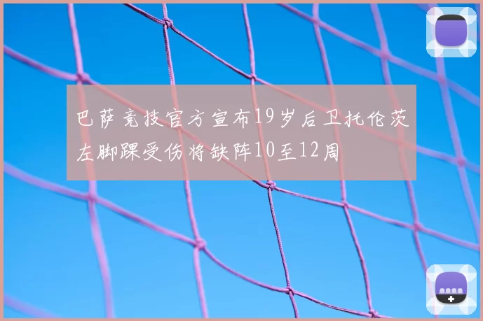 巴萨竞技官方宣布19岁后卫托伦茨左脚踝受伤将缺阵10至12周