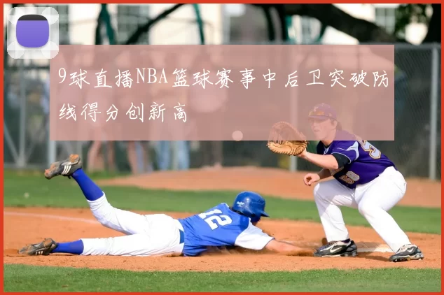 9球直播NBA篮球赛事中后卫突破防线得分创新高
