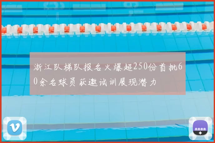 浙江队梯队报名火爆超250份首批60余名球员获邀试训展现潜力