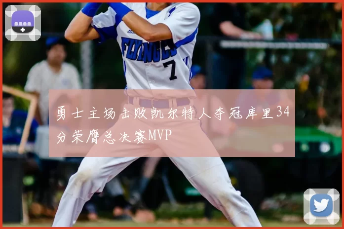 勇士主场击败凯尔特人夺冠库里34分荣膺总决赛MVP