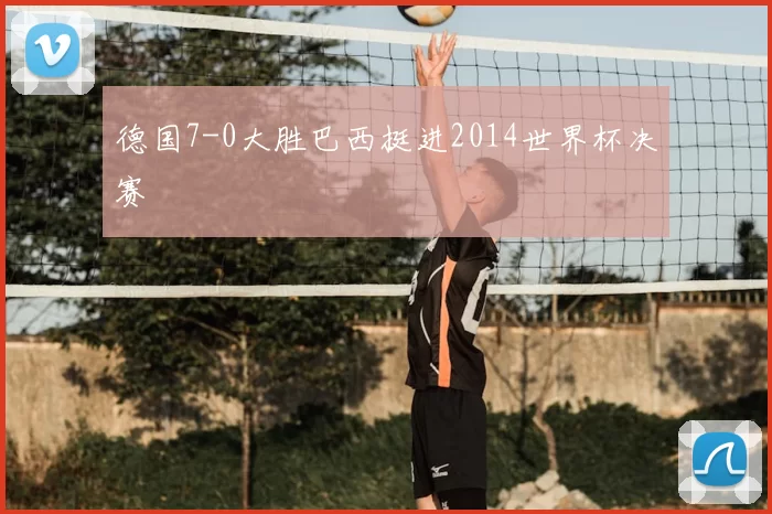 德国7-0大胜巴西挺进2014世界杯决赛