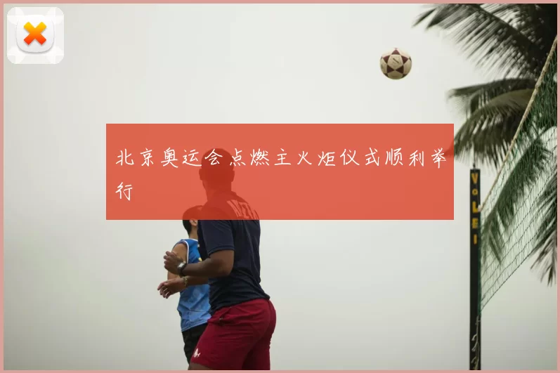 北京奥运会点燃主火炬仪式顺利举行