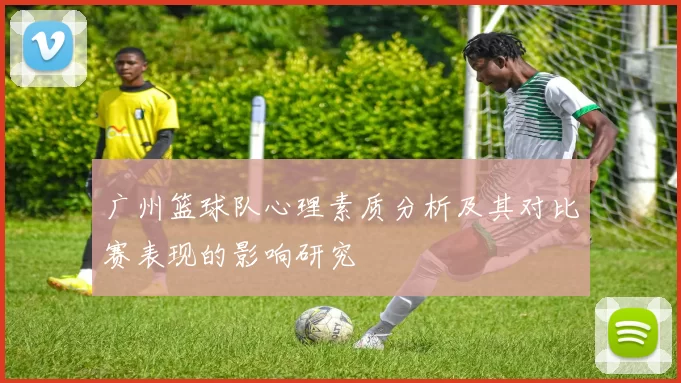广州篮球队心理素质分析及其对比赛表现的影响研究