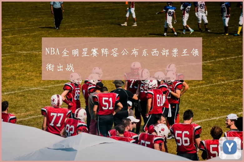 NBA全明星赛阵容公布东西部票王领衔出战