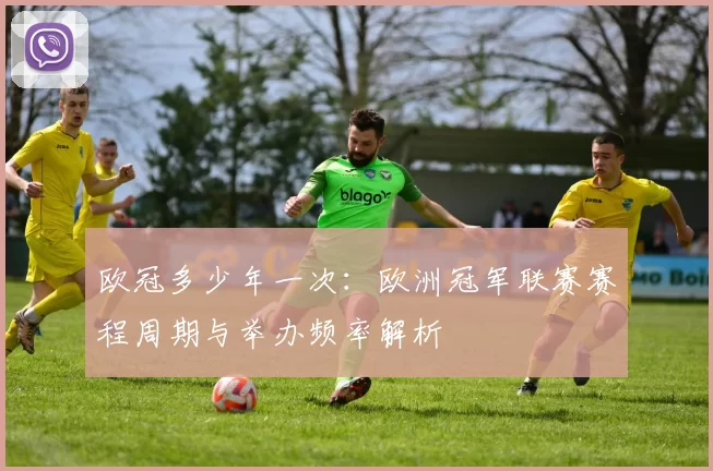 欧冠多少年一次:欧洲冠军联赛赛程周期与举办频率解析