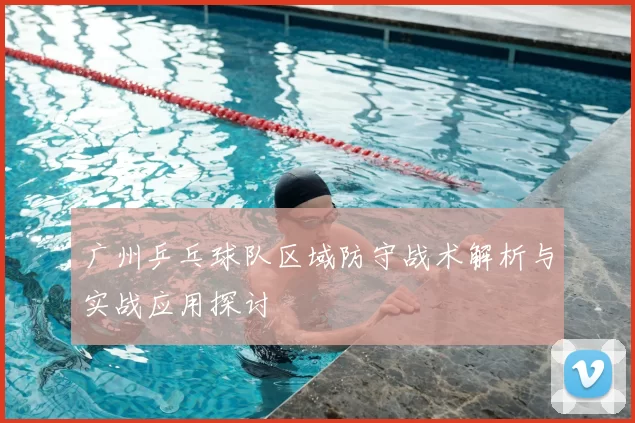 广州乒乓球队区域防守战术解析与实战应用探讨