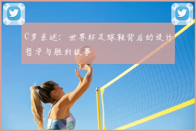 C罗亲述:世界杯足球鞋背后的设计哲学与胜利故事