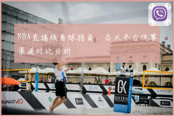 NBA直播线看球指南，各大平台观赛渠道对比分析