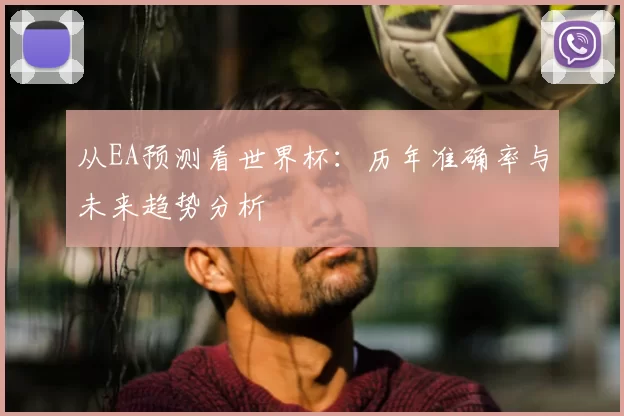 从EA预测看世界杯:历年准确率与未来趋势分析