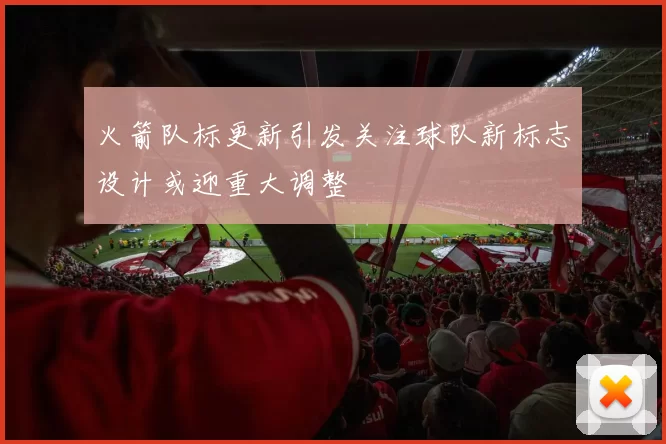 火箭队标更新引发关注球队新标志设计或迎重大调整