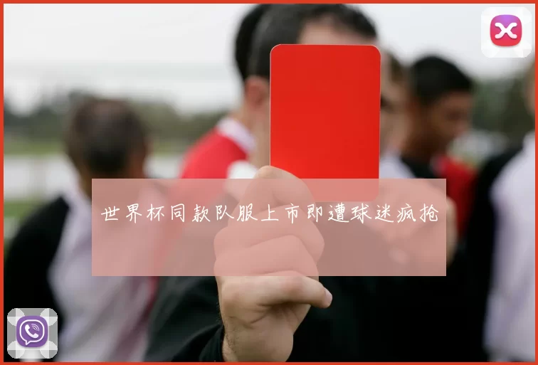 世界杯同款队服上市即遭球迷疯抢