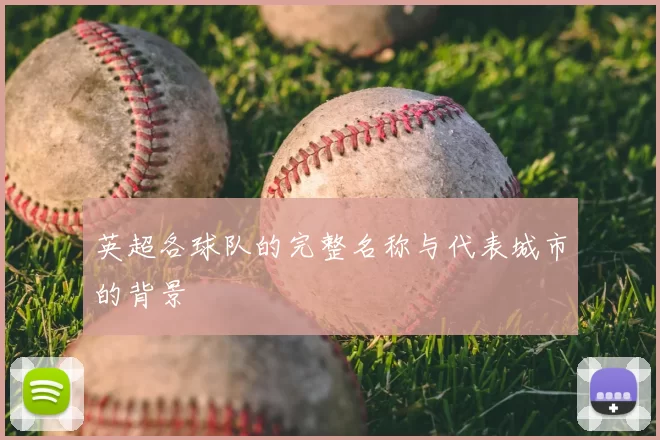 英超各球队的完整名称与代表城市的背景