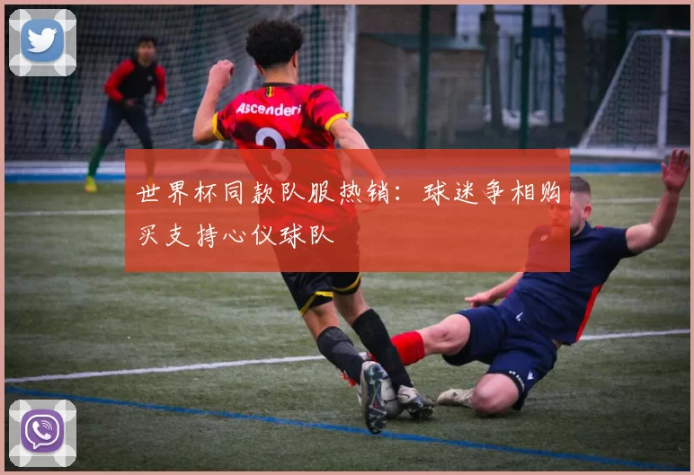 世界杯同款队服热销:球迷争相购买支持心仪球队