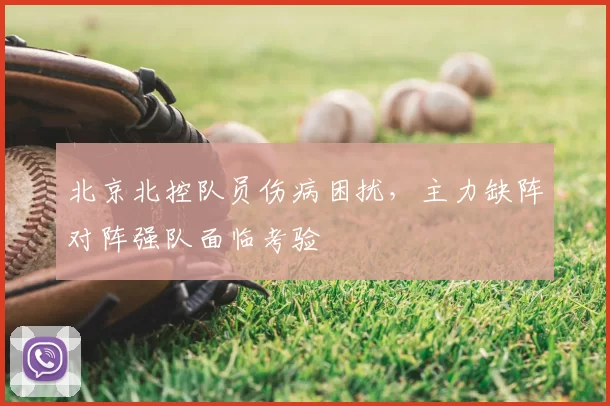 北京北控队员伤病困扰,主力缺阵对阵强队面临考验