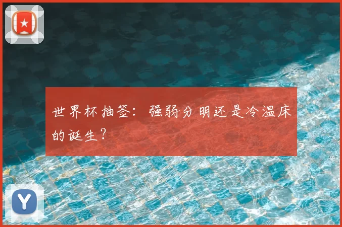 世界杯抽签：强弱分明还是冷温床的诞生？