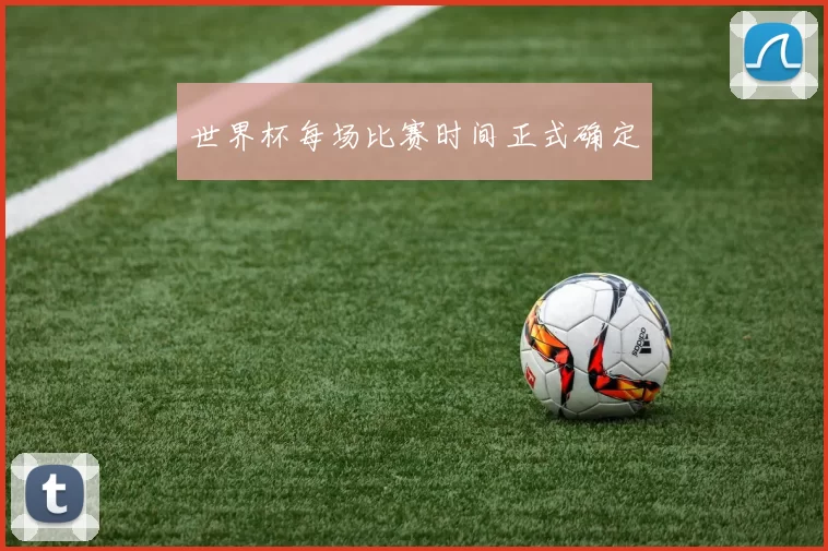 世界杯每场比赛时间正式确定