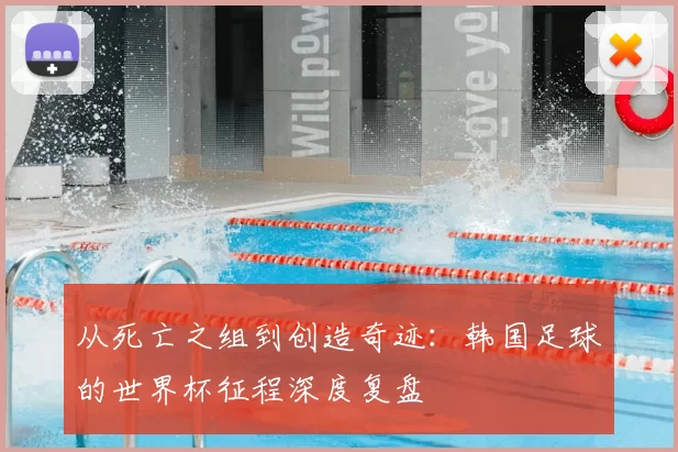 从死亡之组到创造奇迹:韩国足球的世界杯征程深度复盘