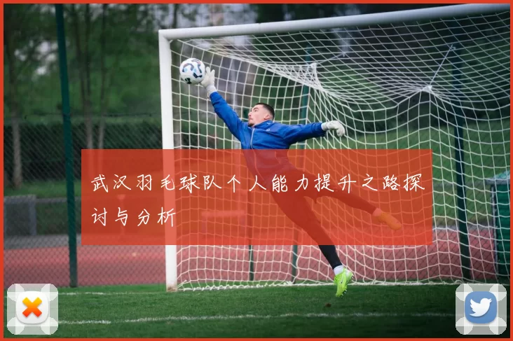 武汉羽毛球队个人能力提升之路探讨与分析
