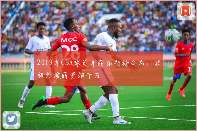 2019年CBA球员年薪排行榜公布,顶级外援薪资超千万