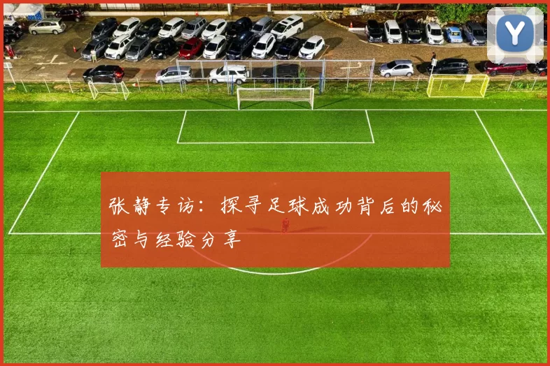 张静专访：探寻足球成功背后的秘密与经验分享