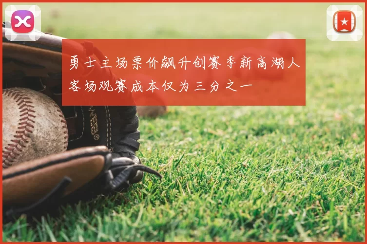 勇士主场票价飙升创赛季新高湖人客场观赛成本仅为三分之一