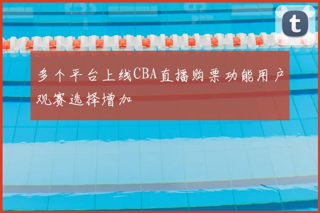 多个平台上线CBA直播购票功能用户观赛选择增加