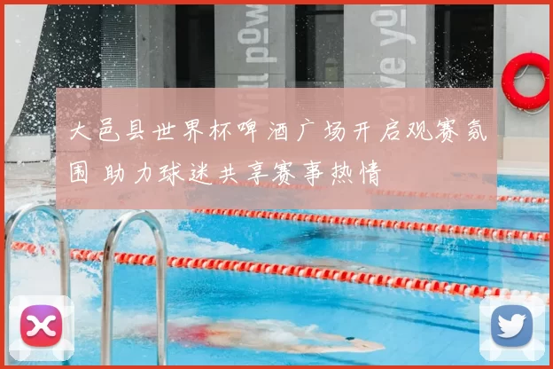 大邑县世界杯啤酒广场开启观赛氛围 助力球迷共享赛事热情