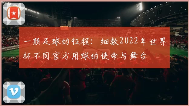 一颗足球的征程：细数2022年世界杯不同官方用球的使命与舞台