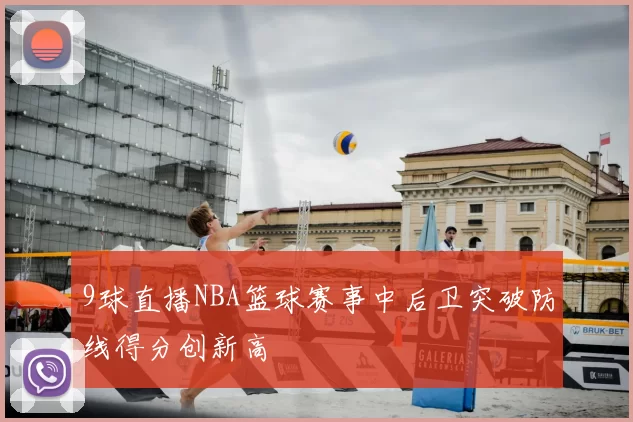 9球直播NBA篮球赛事中后卫突破防线得分创新高