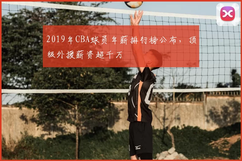 2019年CBA球员年薪排行榜公布，顶级外援薪资超千万