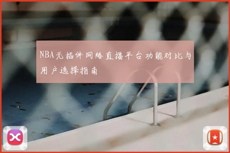 NBA无插件网络直播平台功能对比与用户选择指南