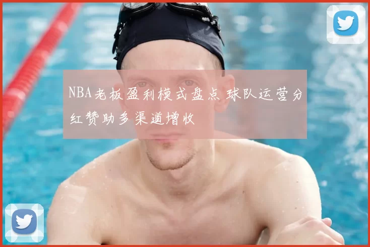NBA老板盈利模式盘点 球队运营分红赞助多渠道增收
