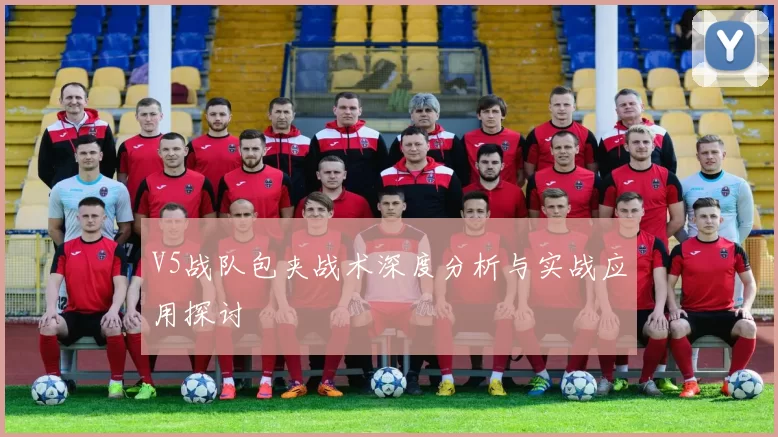 V5战队包夹战术深度分析与实战应用探讨