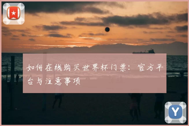 如何在线购买世界杯门票:官方平台与注意事项