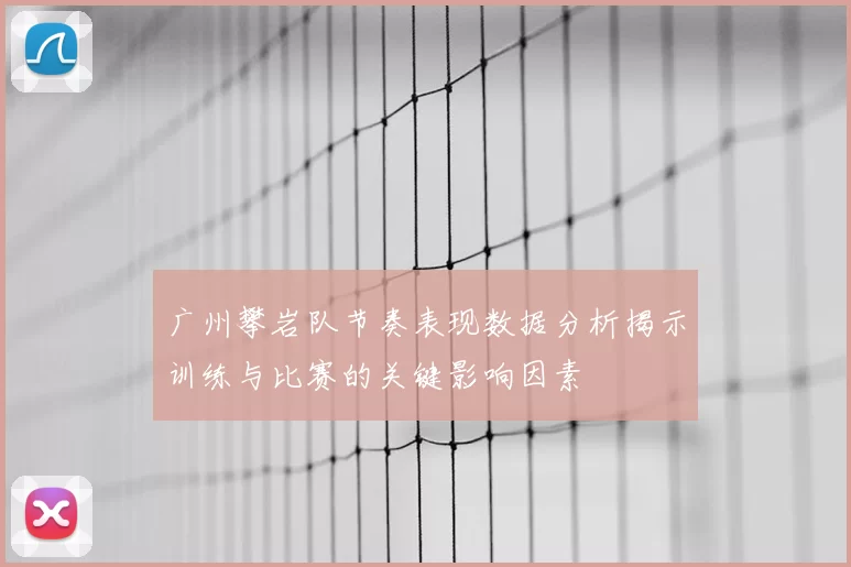 广州攀岩队节奏表现数据分析揭示训练与比赛的关键影响因素
