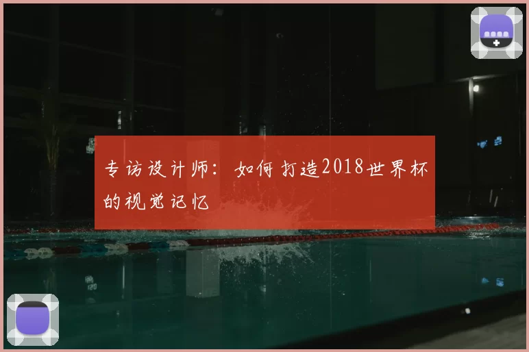 专访设计师：如何打造2018世界杯的视觉记忆