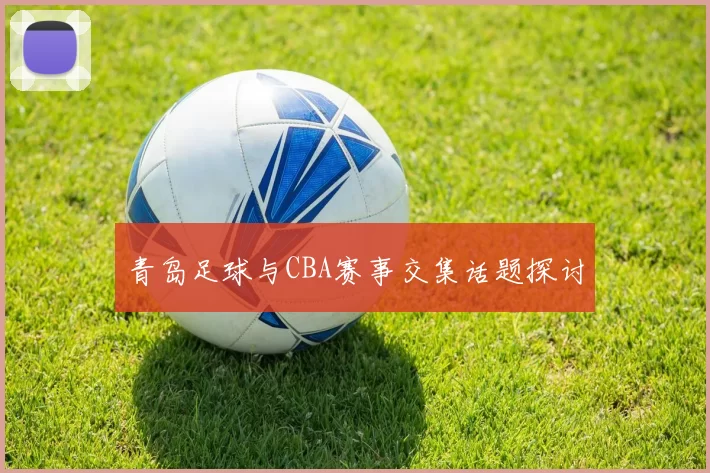青岛足球与CBA赛事交集话题探讨