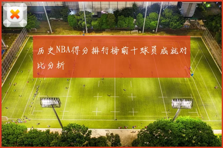 历史NBA得分排行榜前十球员成就对比分析