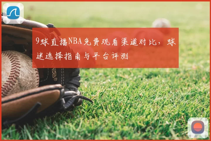 9球直播NBA免费观看渠道对比，球迷选择指南与平台评测