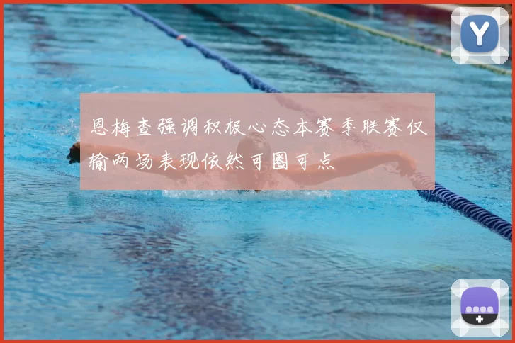 恩梅查强调积极心态本赛季联赛仅输两场表现依然可圈可点
